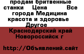  продам бритвенные станки  › Цена ­ 400 - Все города Медицина, красота и здоровье » Другое   . Краснодарский край,Новороссийск г.